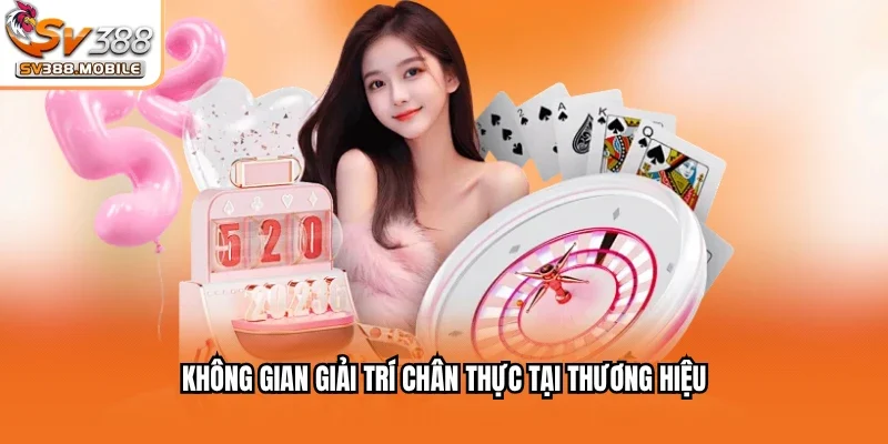 Không gian giải trí chân thực tại thương hiệu
